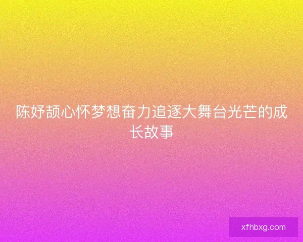 陈妤颉心怀梦想奋力追逐大舞台光芒的成长故事