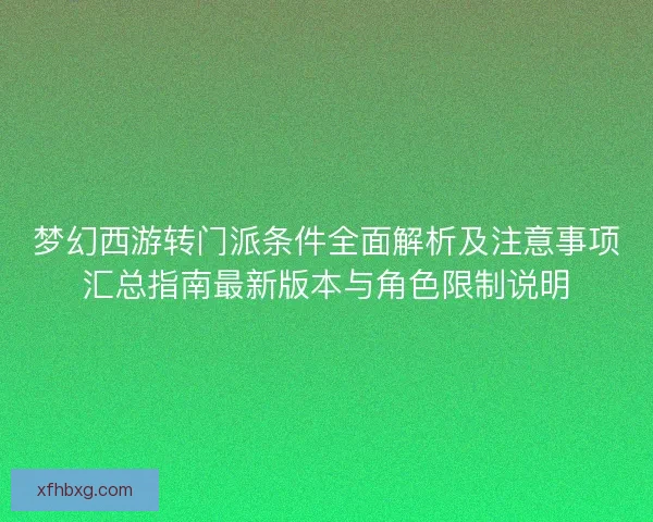 梦幻西游转门派条件全面解析及注意事项汇总指南最新版本与角色限制说明