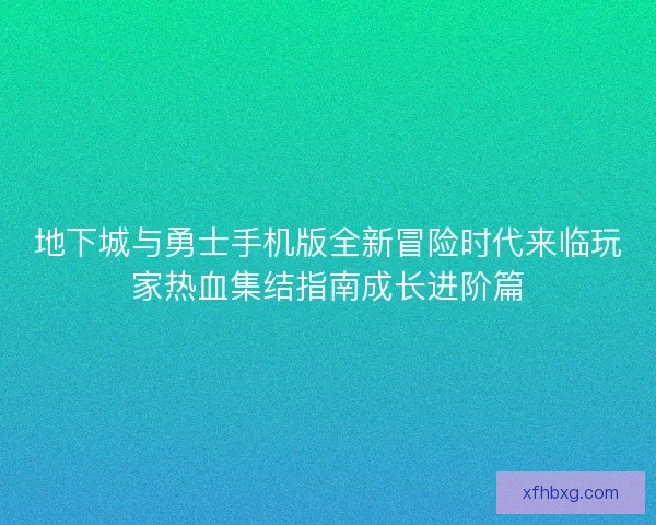 地下城与勇士手机版全新冒险时代来临玩家热血集结指南成长进阶篇 地下城与勇士手机版全新冒险时代来临玩家热血集结指南成长进阶篇