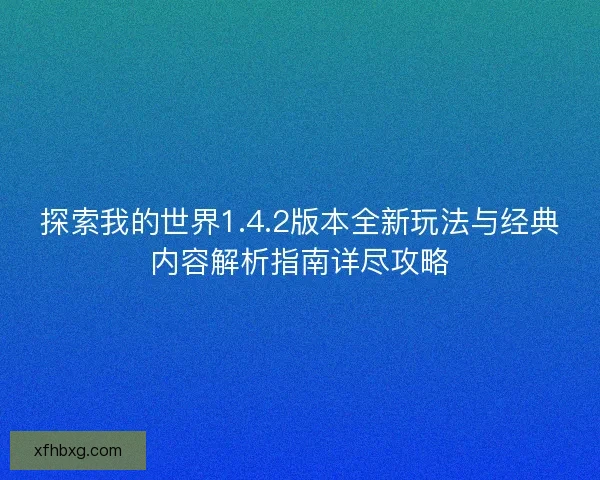 探索我的世界1.4.2版本全新玩法与经典内容解析指南详尽攻略
